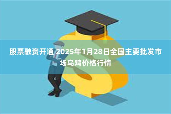 股票融资开通 2025年1月28日全国主要批发市场乌鸡价格行情