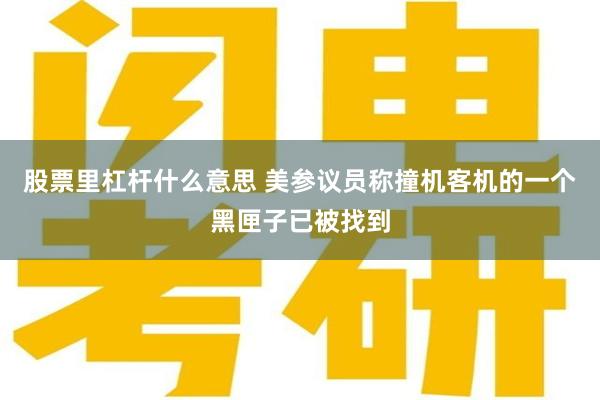 股票里杠杆什么意思 美参议员称撞机客机的一个黑匣子已被找到