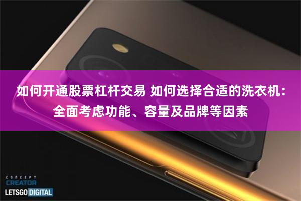 如何开通股票杠杆交易 如何选择合适的洗衣机：全面考虑功能、容量及品牌等因素