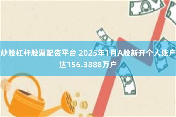 炒股杠杆股票配资平台 2025年1月A股新开个人账户达156.3888万户