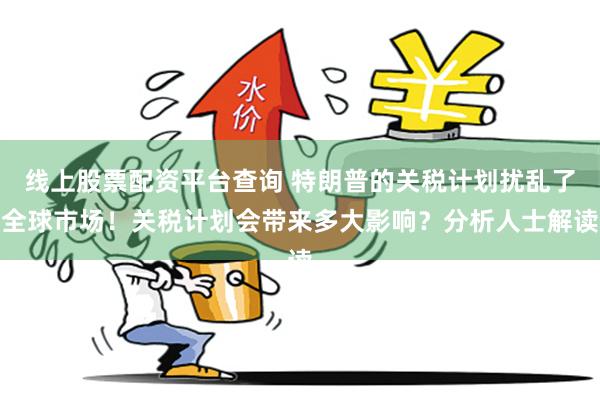 线上股票配资平台查询 特朗普的关税计划扰乱了全球市场！关税计划会带来多大影响？分析人士解读