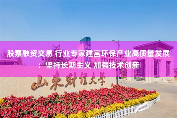 股票融资交易 行业专家建言环保产业高质量发展：坚持长期主义 加强技术创新