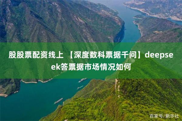 股股票配资线上 【深度数科票据千问】deepseek答票据市场情况如何