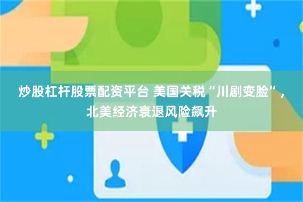 炒股杠杆股票配资平台 美国关税“川剧变脸”，北美经济衰退风险飙升