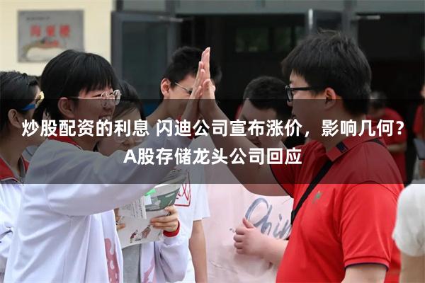 炒股配资的利息 闪迪公司宣布涨价，影响几何？A股存储龙头公司回应