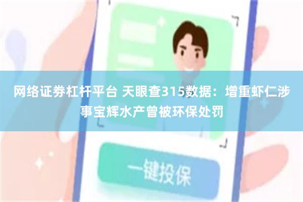 网络证劵杠杆平台 天眼查315数据：增重虾仁涉事宝辉水产曾被环保处罚