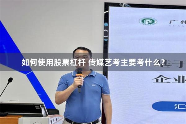 如何使用股票杠杆 传媒艺考主要考什么？