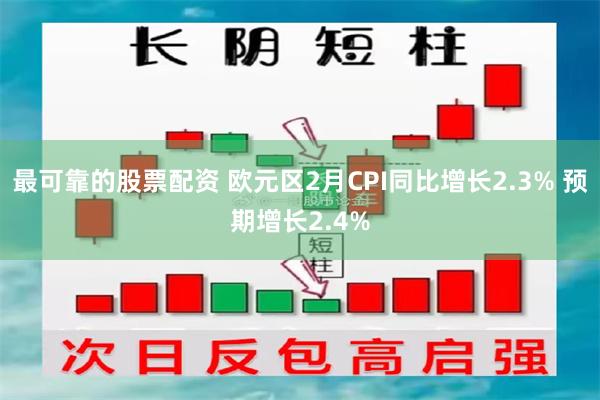 最可靠的股票配资 欧元区2月CPI同比增长2.3% 预期增长2.4%