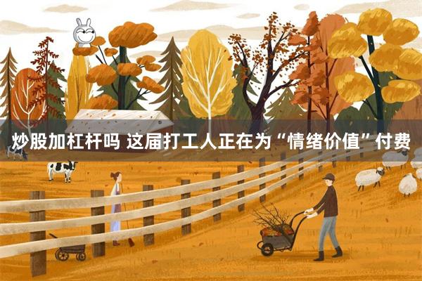炒股加杠杆吗 这届打工人正在为“情绪价值”付费