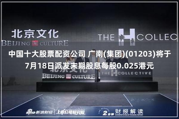 中国十大股票配资公司 广南(集团)(01203)将于7月18日派发末期股息每股0.025港元