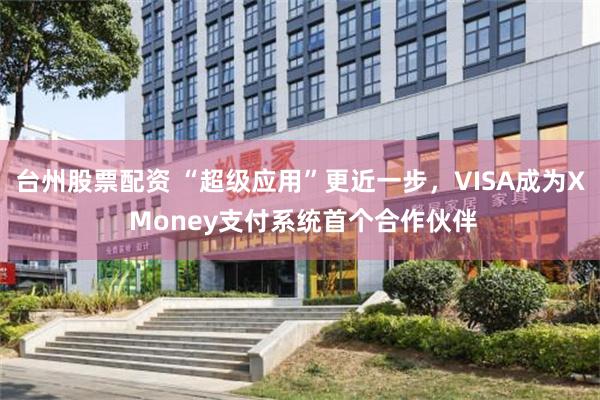 台州股票配资 “超级应用”更近一步，VISA成为X Money支付系统首个合作伙伴