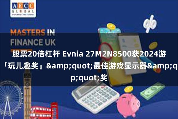 股票20倍杠杆 Evnia 27M2N8500获2024游民星空「玩儿趣奖」&quot;最佳游戏显示器&quot;奖