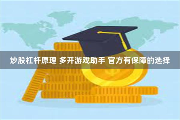 炒股杠杆原理 多开游戏助手 官方有保障的选择