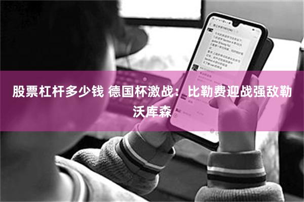 股票杠杆多少钱 德国杯激战：比勒费迎战强敌勒沃库森