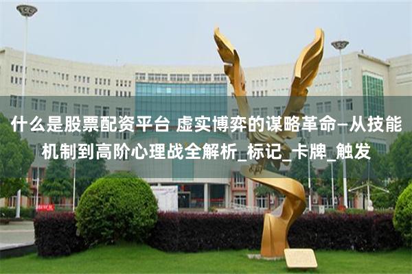 什么是股票配资平台 虚实博弈的谋略革命—从技能机制到高阶心理战全解析_标记_卡牌_触发