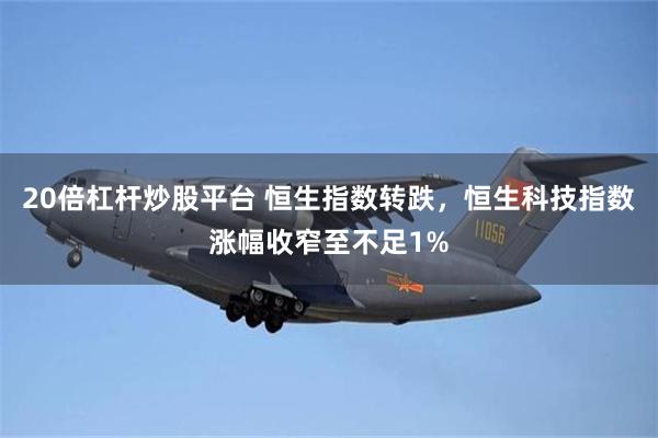 20倍杠杆炒股平台 恒生指数转跌，恒生科技指数涨幅收窄至不足1%