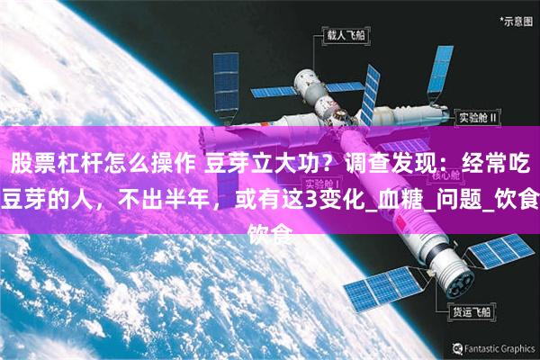 股票杠杆怎么操作 豆芽立大功？调查发现：经常吃豆芽的人，不出半年，或有这3变化_血糖_问题_饮食
