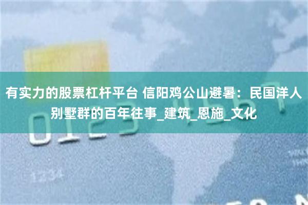 有实力的股票杠杆平台 信阳鸡公山避暑：民国洋人别墅群的百年往事_建筑_恩施_文化