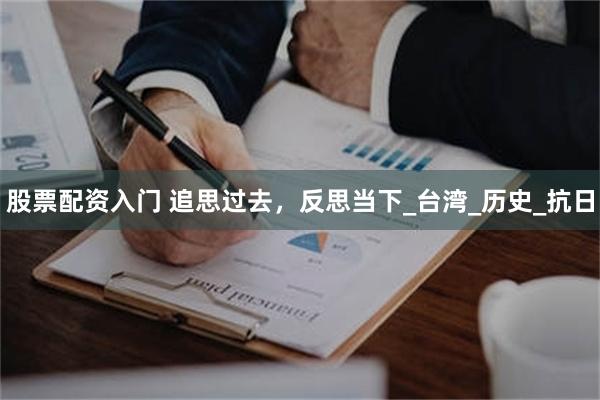 股票配资入门 追思过去，反思当下_台湾_历史_抗日