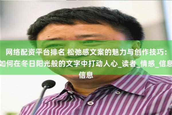 网络配资平台排名 松弛感文案的魅力与创作技巧：如何在冬日阳光般的文字中打动人心_读者_情感_信息