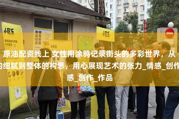 原油配资线上 女性用涂鸦记录街头的多彩世界，从线条的细腻到整体的构思，用心展现艺术的张力_情感_创作_作品