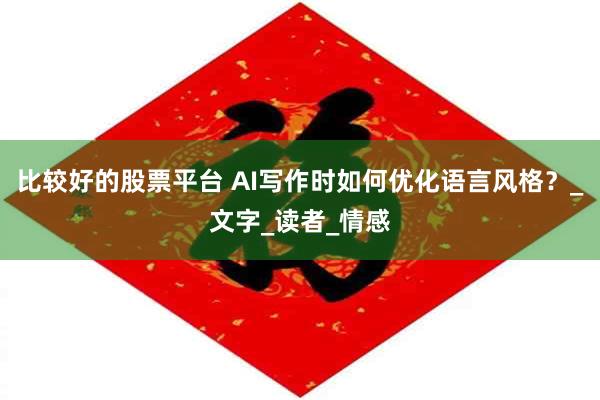 比较好的股票平台 AI写作时如何优化语言风格？_文字_读者_情感