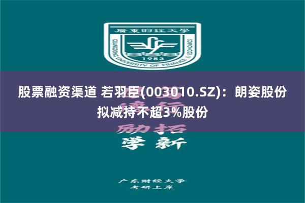 股票融资渠道 若羽臣(003010.SZ)：朗姿股份拟减持不超3%股份
