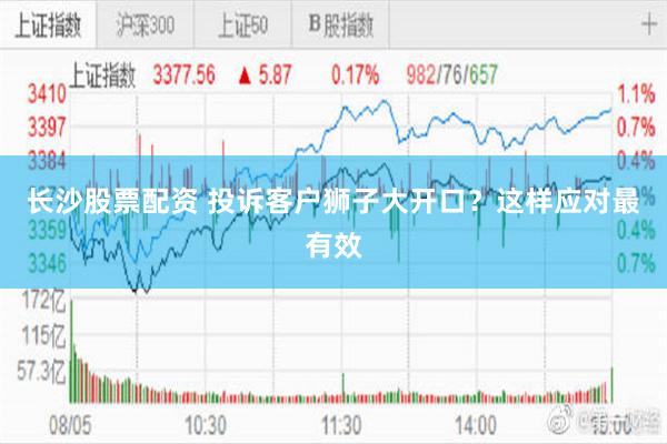 长沙股票配资 投诉客户狮子大开口？这样应对最有效