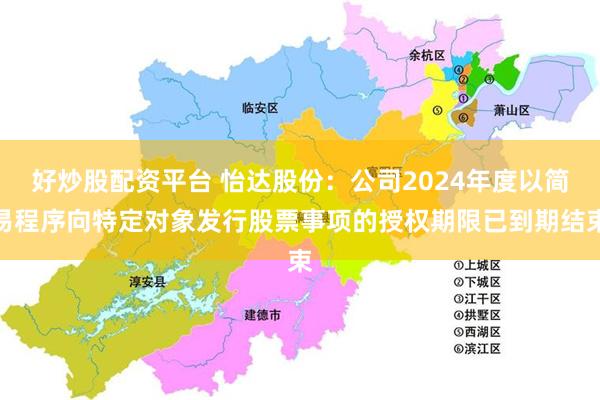 好炒股配资平台 怡达股份：公司2024年度以简易程序向特定对象发行股票事项的授权期限已到期结束