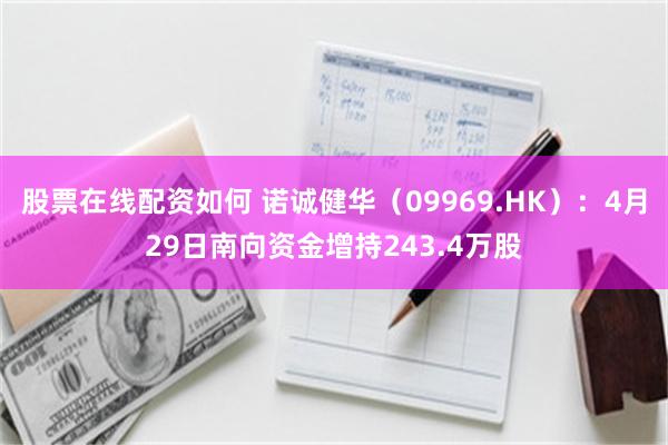 股票在线配资如何 诺诚健华（09969.HK）：4月29日南向资金增持243.4万股