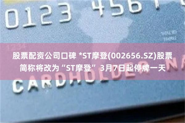 股票配资公司口碑 *ST摩登(002656.SZ)股票简称将改为“ST摩登” 3月7日起停牌一天