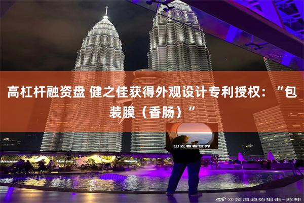 高杠杆融资盘 健之佳获得外观设计专利授权：“包装膜（香肠）”