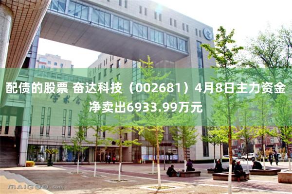配债的股票 奋达科技（002681）4月8日主力资金净卖出6933.99万元