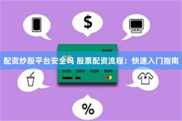 配资炒股平台安全吗 股票配资流程：快速入门指南
