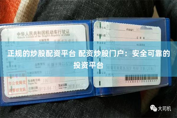 正规的炒股配资平台 配资炒股门户：安全可靠的投资平台