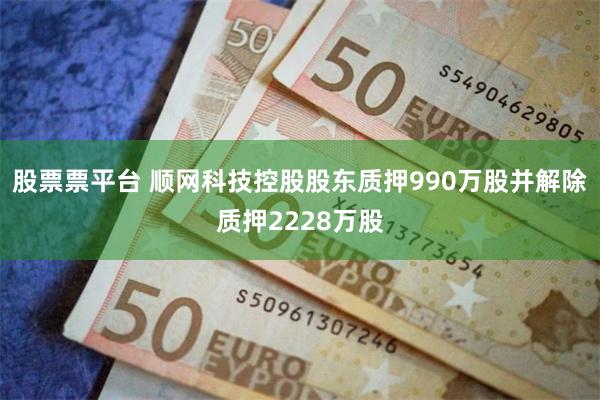 股票票平台 顺网科技控股股东质押990万股并解除质押2228万股