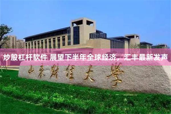 炒股杠杆软件 展望下半年全球经济，汇丰最新发声