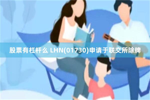 股票有杠杆么 LHN(01730)申请于联交所除牌