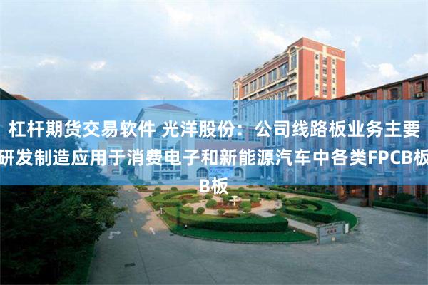 杠杆期货交易软件 光洋股份：公司线路板业务主要研发制造应用于消费电子和新能源汽车中各类FPCB板