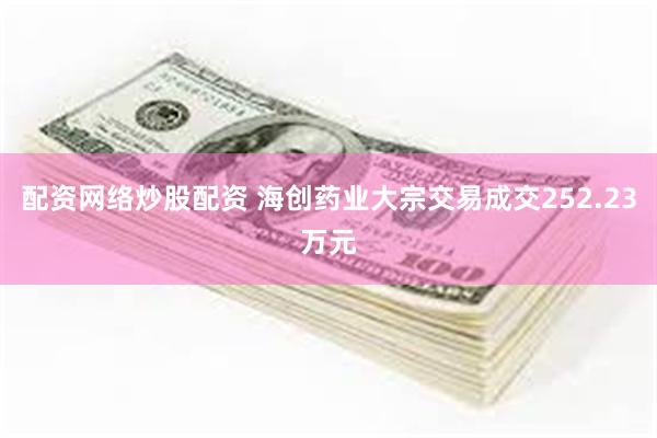 配资网络炒股配资 海创药业大宗交易成交252.23万元