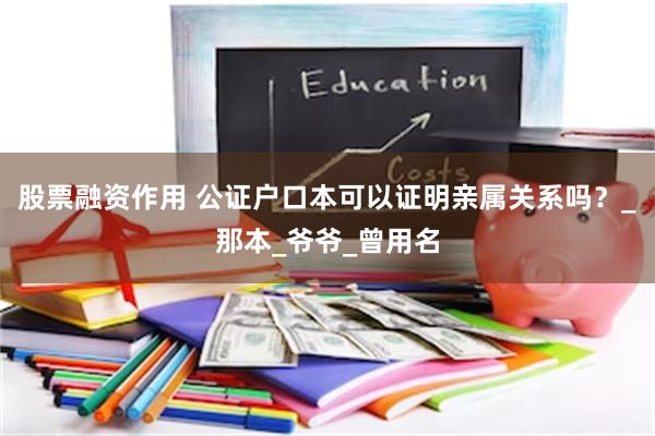股票融资作用 公证户口本可以证明亲属关系吗？_那本_爷爷_曾用名