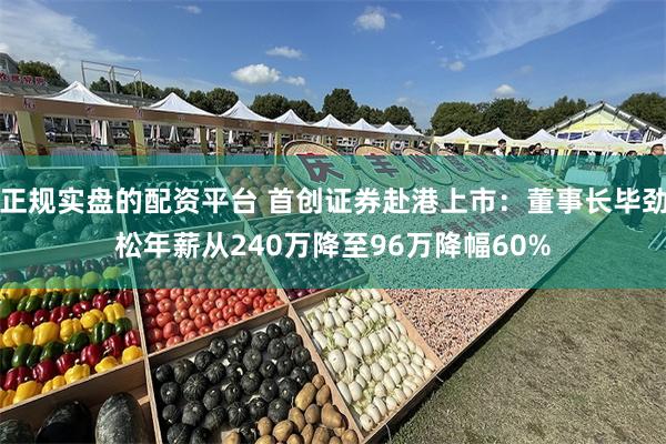 正规实盘的配资平台 首创证券赴港上市：董事长毕劲松年薪从240万降至96万降幅60%