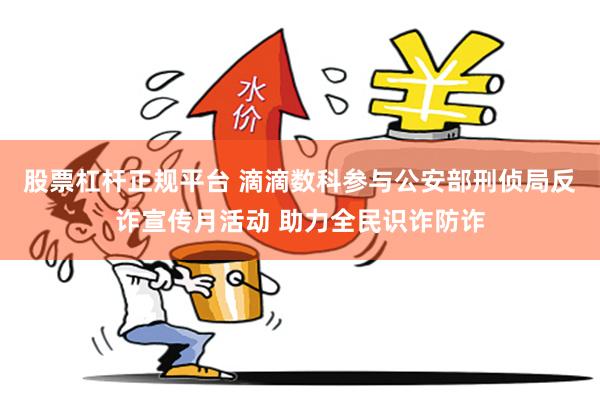 股票杠杆正规平台 滴滴数科参与公安部刑侦局反诈宣传月活动 助力全民识诈防诈