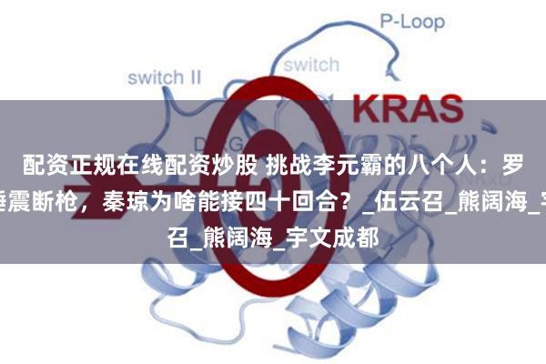 配资正规在线配资炒股 挑战李元霸的八个人：罗成被一锤震断枪，秦琼为啥能接四十回合？_伍云召_熊阔海_宇文成都