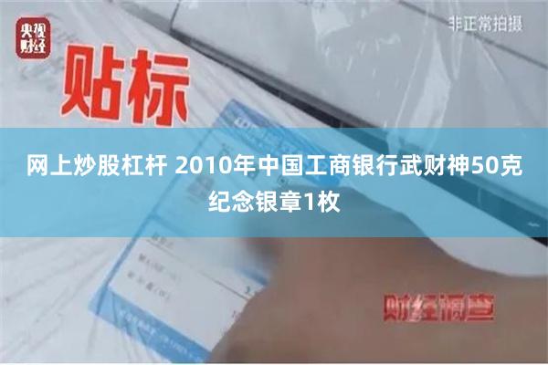 网上炒股杠杆 2010年中国工商银行武财神50克纪念银章1枚