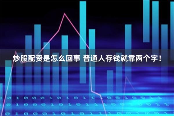 炒股配资是怎么回事 普通人存钱就靠两个字！