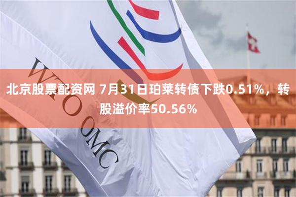 北京股票配资网 7月31日珀莱转债下跌0.51%，转股溢价率50.56%