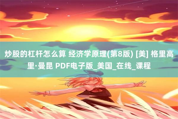 炒股的杠杆怎么算 经济学原理(第8版) [美] 格里高里·曼昆 PDF电子版_美国_在线_课程