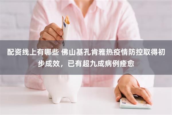 配资线上有哪些 佛山基孔肯雅热疫情防控取得初步成效，已有超九成病例痊愈