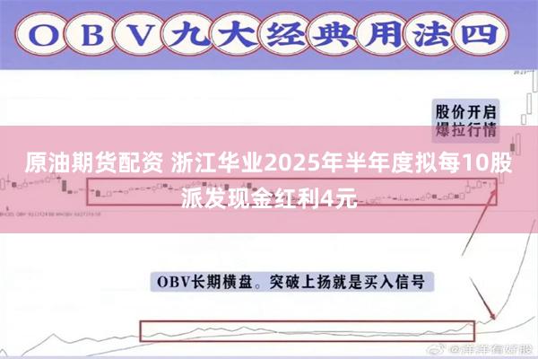 原油期货配资 浙江华业2025年半年度拟每10股派发现金红利4元